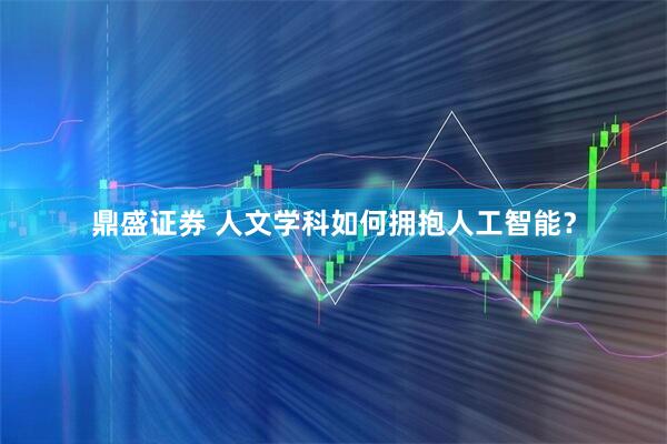 鼎盛证券 人文学科如何拥抱人工智能？