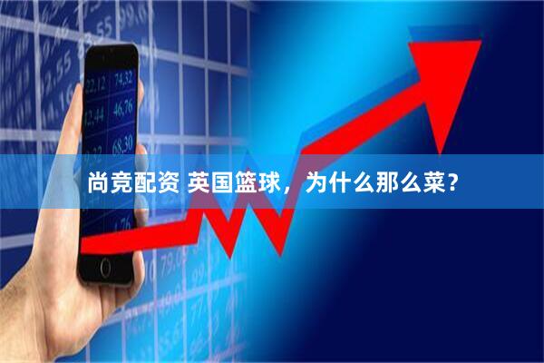 尚竞配资 英国篮球，为什么那么菜？