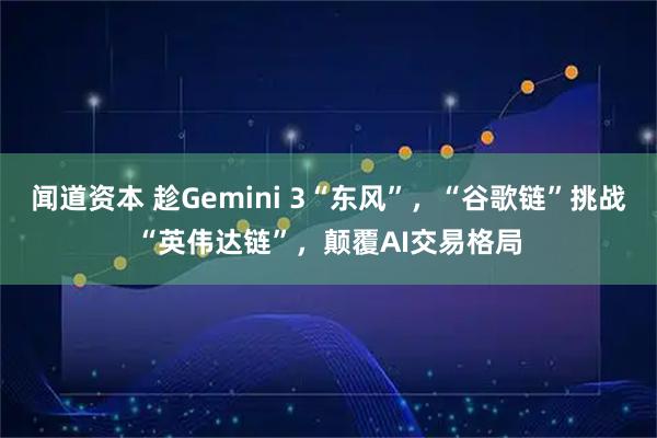 闻道资本 趁Gemini 3“东风”，“谷歌链”挑战“英伟达链”，颠覆AI交易格局