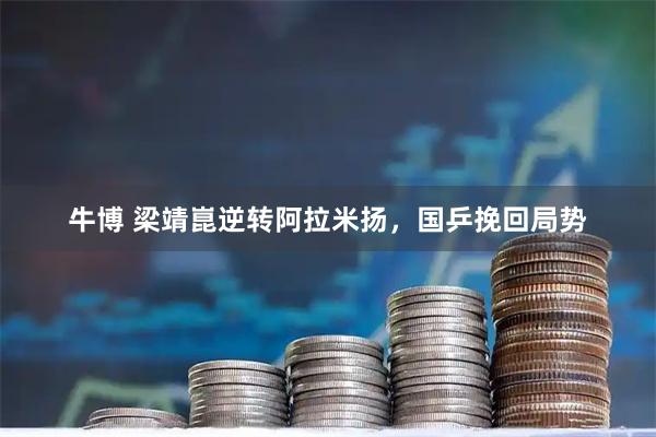 牛博 梁靖崑逆转阿拉米扬，国乒挽回局势