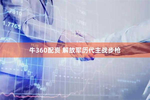 牛360配资 解放军历代主战步枪