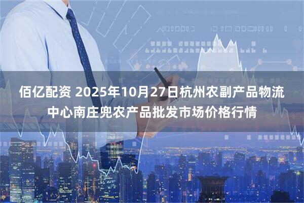 佰亿配资 2025年10月27日杭州农副产品物流中心南庄兜农产品批发市场价格行情