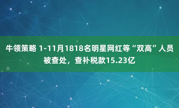 牛领策略 1-11月1818名明星网红等“双高”人员被查处，查补税款15.23亿
