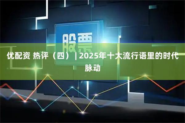 优配资 热评（四） | 2025年十大流行语里的时代脉动