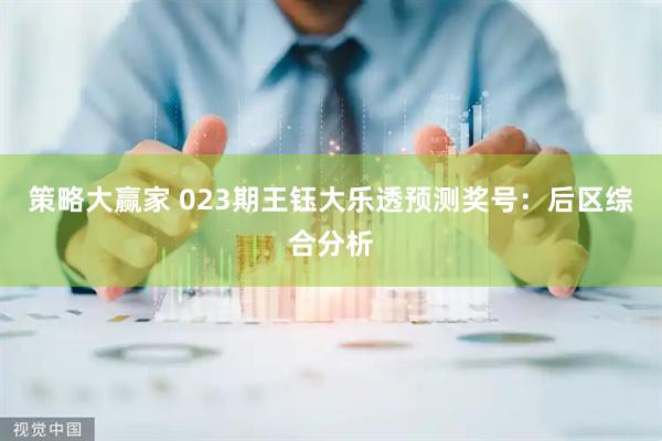 策略大赢家 023期王钰大乐透预测奖号：后区综合分析