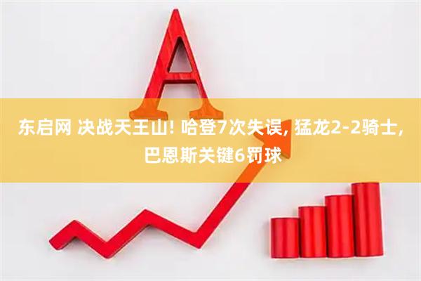 东启网 决战天王山! 哈登7次失误, 猛龙2-2骑士, 巴恩斯关键6罚球