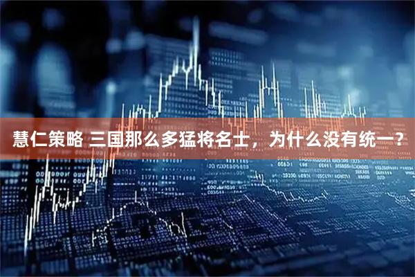 慧仁策略 三国那么多猛将名士，为什么没有统一？
